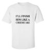 Picture of I'll Finish Him Like A Cheesecake T-Shirt