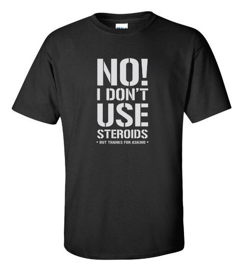 Picture of No! I Don't Use Steroids But Thanks For Asking T-shirt