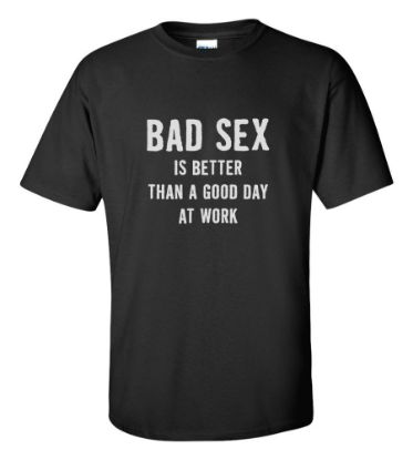 Picture of Bad Sex Is Better Than A Good Day At Work T-shirt