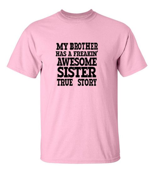 Picture of My Brother Has A Freakin' Awesome Sister True Story T-Shirt