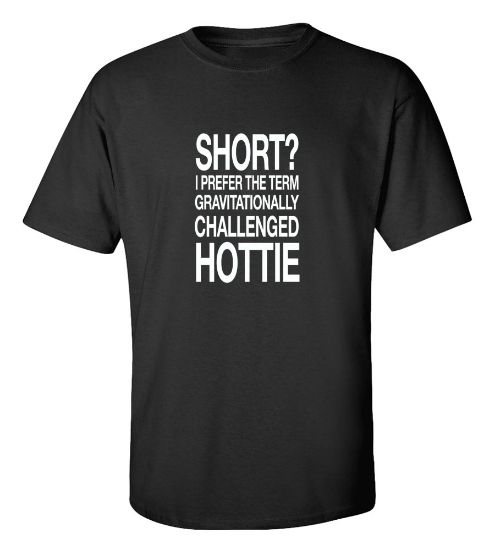 Picture of Short? I Prefer The Term Gravitationally Challenged Hottie T-Shirt