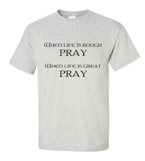 Picture of When Life Is Rough Pray When Life Is Great Pray T-shirt