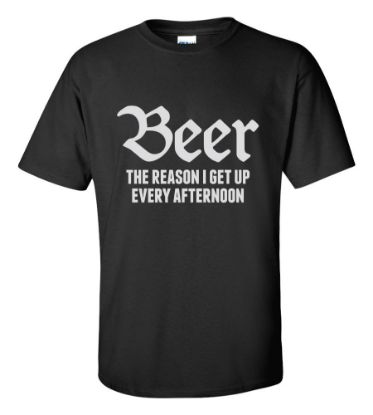 Picture of Beer Is The Reason I Get Up Every Afternoon T-shirt