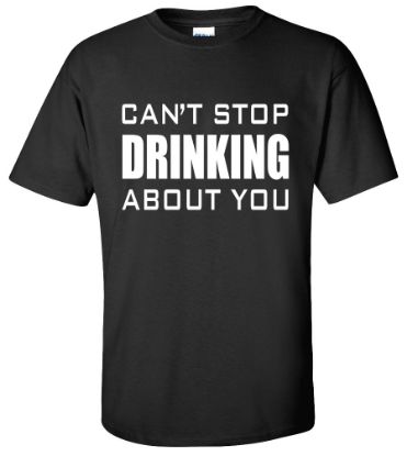 Picture of Can't Stop Drinking About You T-Shirt