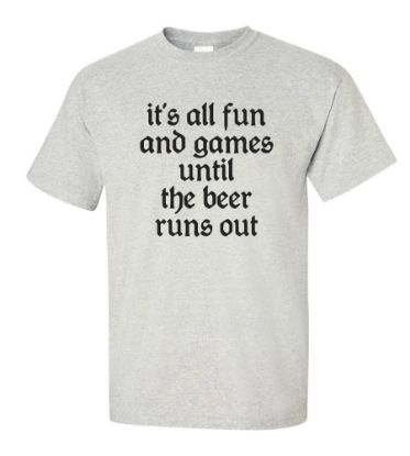 Picture of It's All Fun and Games Until the Beer Runs Out T-shirt