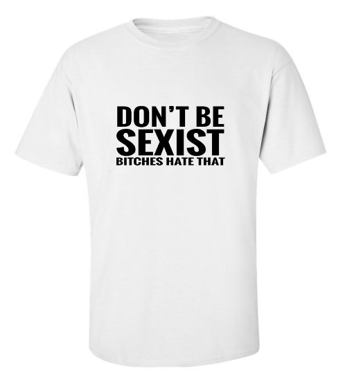 Picture of Don't Be Sexist Bitches Hate That T-Shirt