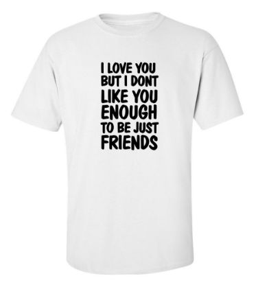 Picture of I Love You But I Don't Like You Enough To Be Just Friends T-Shirt