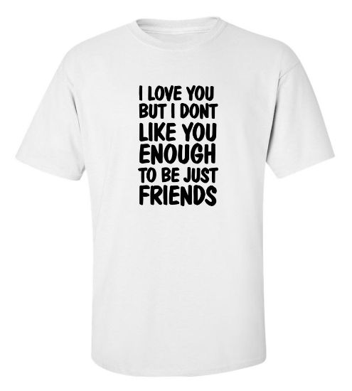 Picture of I Love You But I Don't Like You Enough To Be Just Friends T-Shirt