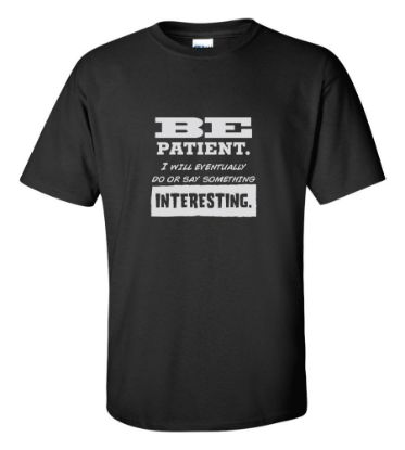 Picture of Be Patient. I Will Eventually Do Or Say Something Interesting T-shirt