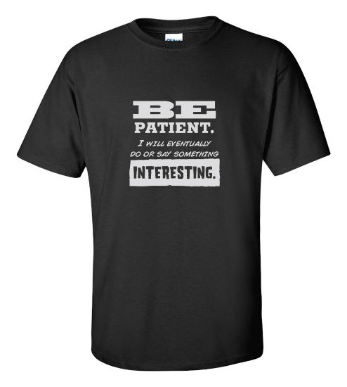 Picture of Be Patient. I Will Eventually Do Or Say Something Interesting T-shirt