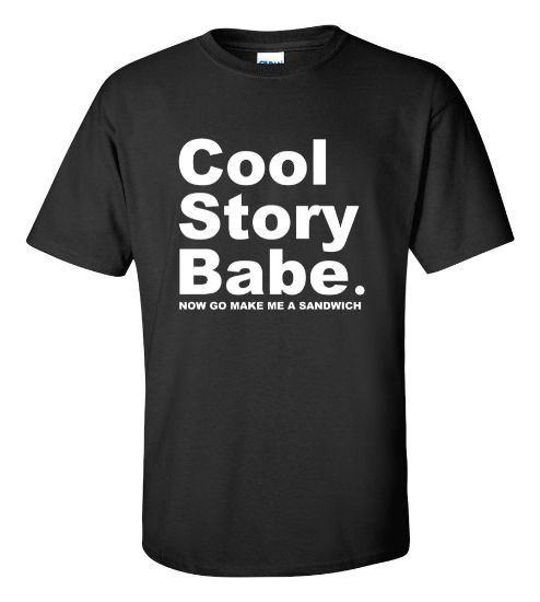 Picture of Cool Story Babe. Now go make me a sandwich T-Shirt