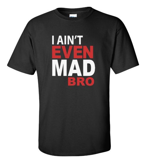 Picture of I Ain't Even Mad Bro T-shirt