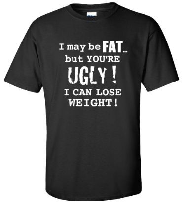 Picture of I may be Fat but You're Ugly I Can Lose Weight Funny College T-shirt