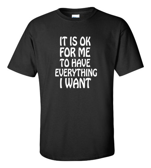 Picture of It Is Ok For Me To Have Everything I Want T-Shirt