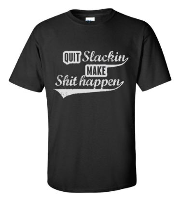 Picture of Quit Slackin Make Shit Happen T-shirt Funny