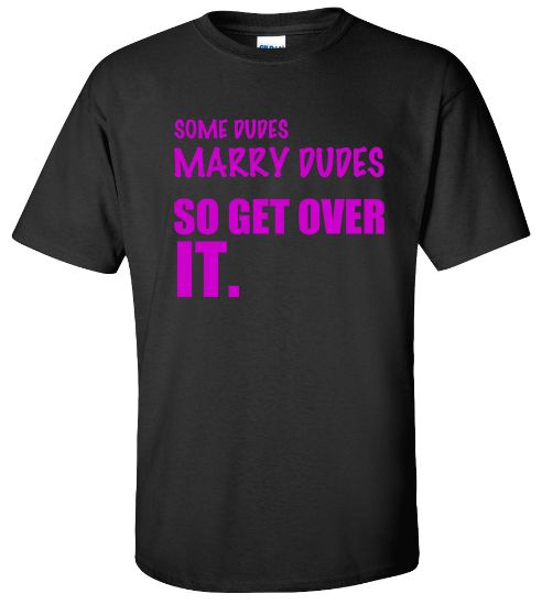 Picture of Some Dudes Marry Dudes So Get Over It Gay Pride Funny Marriage T-Shirt